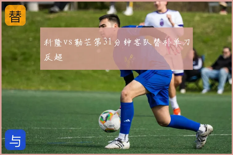 科隆vs勒芒第31分钟客队替补单刀反超