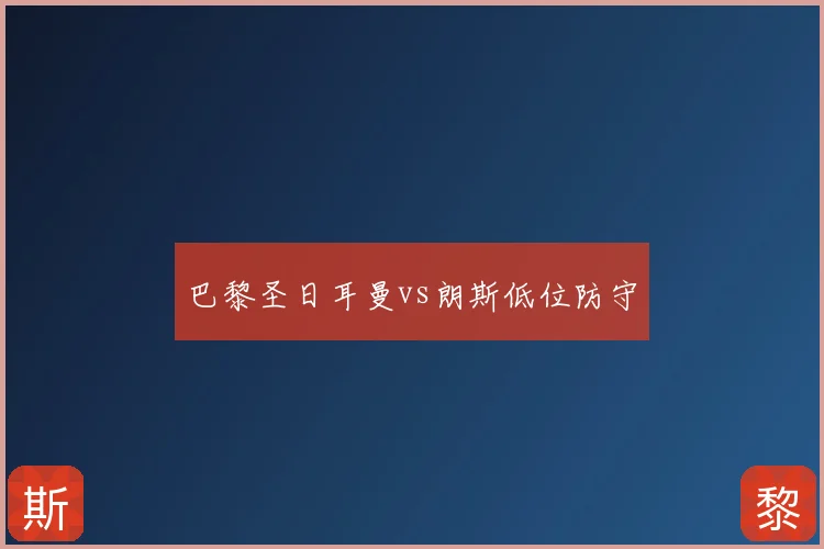 巴黎圣日耳曼vs朗斯低位防守