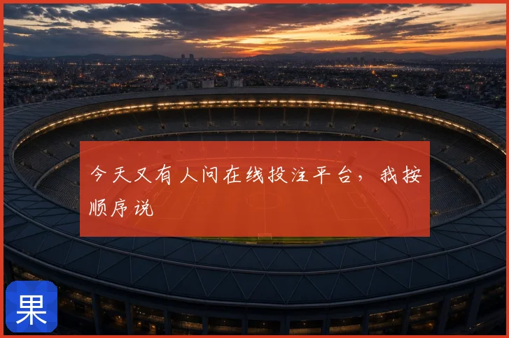今天又有人问在线投注平台,我按顺序说
