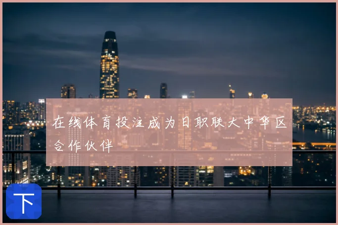 在线体育投注成为日职联大中华区合作伙伴