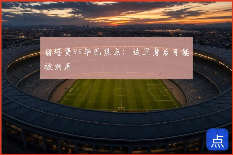 赫塔费vs毕巴焦点：边卫身后可能被利用